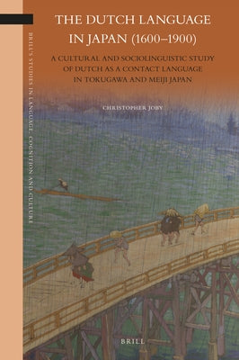 The Dutch Language in Japan (1600-1900): A Cultural and Sociolinguistic Study of Dutch as a Contact Language in Tokugawa and Meiji Japan by Joby, Christopher