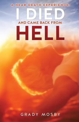 A Near Death Experience: I Died and Came Back from Hell by Mosby, Grady