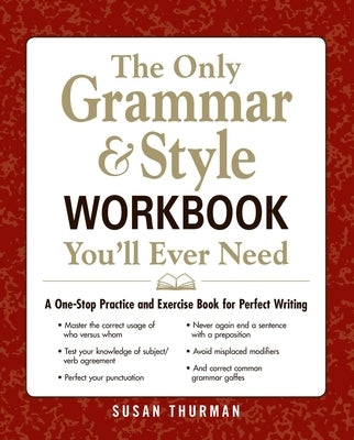 The Only Grammar & Style Workbook You'll Ever Need: A One-Stop Practice and Exercise Book for Perfect Writing by Thurman, Susan