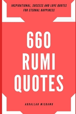 660 Rumi Quotes: Inspirational, Success and Love Quotes for Eternal Happiness by Abdallah, Misbawu