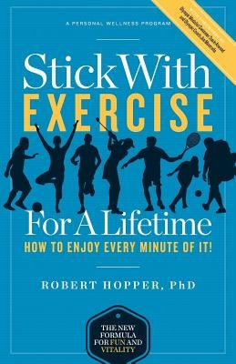 Stick with Exercise for a Lifetime: How to Enjoy Every Minute of It! by Hopper Phd, Robert