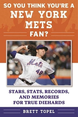 So You Think You're a New York Mets Fan?: Stars, Stats, Records, and Memories for True Diehards by Topel, Brett