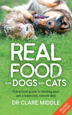 Real Food for Dogs and Cats: A Practical Guide to Feeding Your Pet a Balanced, Natural Diet by Middle, Clare