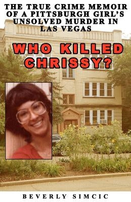 Who Killed Chrissy?: The True Crime Memoir of a Pittsburgh girl's Unsolved Murder in Las Vegas by Simcic, Beverly