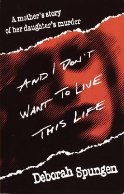 And I Don't Want to Live This Life: A Mother's Story of Her Daughter's Murder by Spungen, Deborah