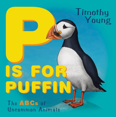 P Is for Puffin: The ABCs of Uncommon Animals by Young, Timothy
