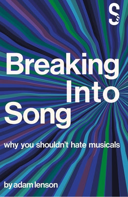 Breaking Into Song: Why You Shouldn't Hate Musicals by Lenson, Adam