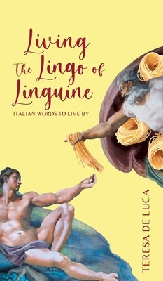 Living The Lingo of Linguine: Italian Words to Live By by De Luca, Teresa