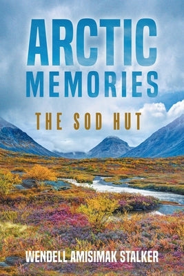 Arctic Memories: The Sod Hut by Stalker, Wendell Amisimak