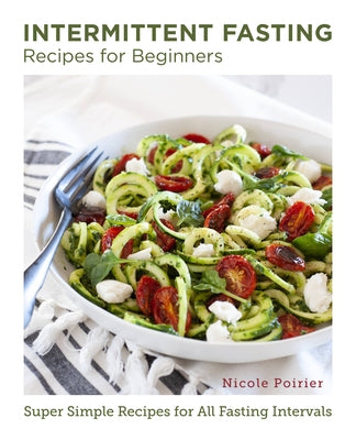 Intermittent Fasting Recipes for Beginners: Super Simple Recipes for All Fasting Intervals by Poirier, Nicole