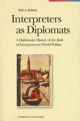 Interpreters as Diplomats: A Diplomatic History of the Role of Interpreters in World Politics by Roland, Ruth