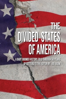 The Divided States of America: A Baby Boomer History Told Through 50 Years of Letters to the Editor by Exum, Joe