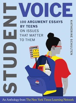 Student Voice: 100 Argument Essays by Teens on Issues That Matter to Them by Schulten, Katherine
