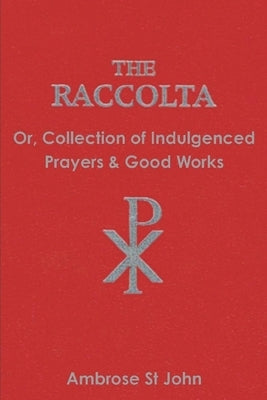 The Raccolta: Or Collection of Indulgenced Prayers & Good Works by St John, Ambrose