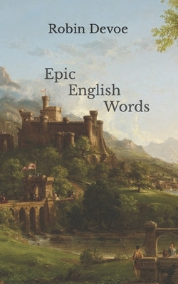 Epic English Words: Dictionary of Beauty, Interest, and Wonder by Devoe, Robin