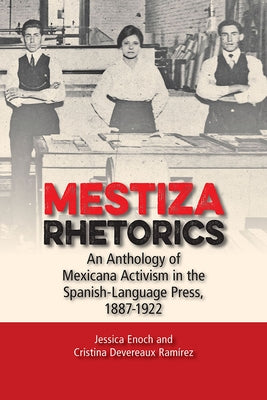 Mestiza Rhetorics: An Anthology of Mexicana Activism in the Spanish-Language Press, 1887-1922 by Enoch, Jessica