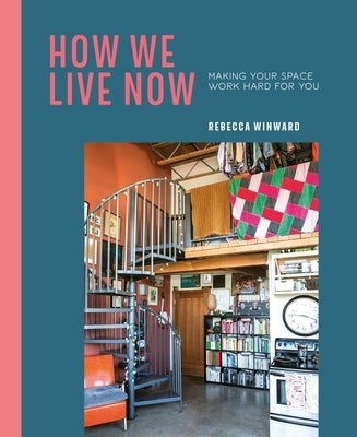 How We Live Now: Making Your Space Work Hard for You by Winward, Rebecca