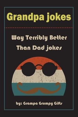 Grandpa Jokes: Way terribly Better Than Dad Jokes, Funny Grandfather Gift For Birthday, Father's Day. by Gifts, Grampa Grumpy