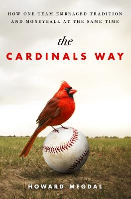 The Cardinals Way: How One Team Embraced Tradition and Moneyball at the Same Time by Megdal, Howard