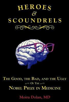 Heroes and Scoundrels: The Good, the Bad, and the Ugly of the Nobel Prize in Medicine by Dolan, Moira