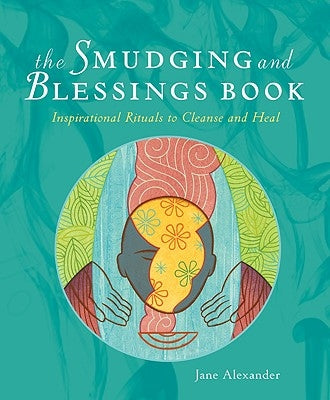 The Smudging and Blessings Book: Inspirational Rituals to Cleanse and Heal by Alexander, Jane