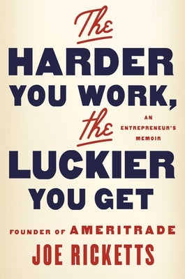 The Harder You Work, the Luckier You Get: An Entrepreneur's Memoir by Ricketts, Joe