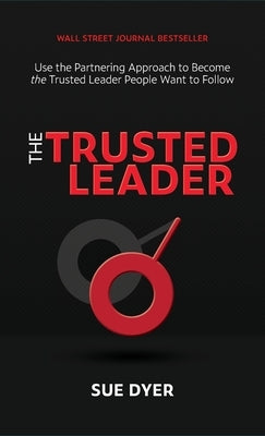 The Trusted Leader: Use the Partnering Approach to Become the Trusted Leader People Want to Follow by Dyer, Sue