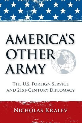 America's Other Army: The U.S. Foreign Service and 21st-Century Diplomacy (Second Updated Edition) by Kralev, Nicholas