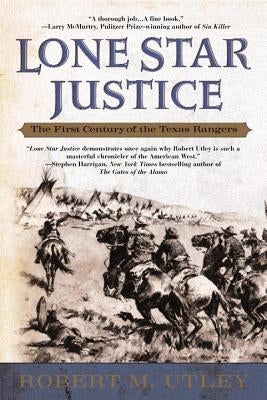 Lone Star Justice: The First Century of the Texas Rangers by Utley, Robert M.