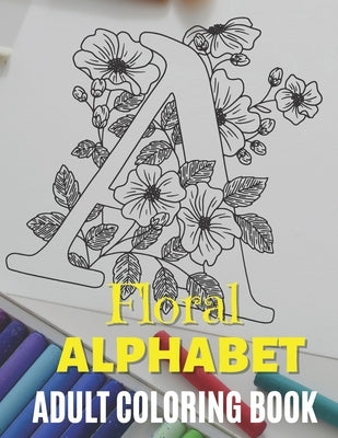 Floral Alphabet - Adult Coloring Book: Zentangle Alphabet Coloring Book, Alphabet Design coloring Book, Beautiful Designs to Color in for Stress Relie by Zen'fou