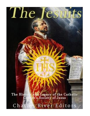 The Jesuits: The History and Legacy of the Catholic Church's Society of Jesus by Charles River Editors