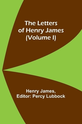 The Letters of Henry James (volume I) by James, Henry