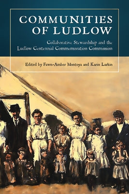 Communities of Ludlow: Collaborative Stewardship and the Ludlow Centennial Commemoration Commission by Montoya, Fawn-Amber