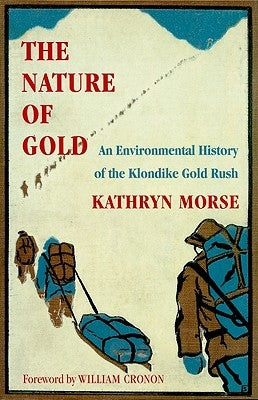 The Nature of Gold: An Environmental History of the Klondike Gold Rush by Morse, Kathryn