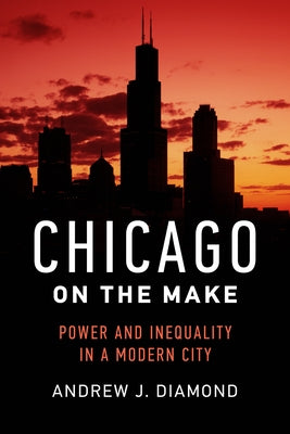 Chicago on the Make: Power and Inequality in a Modern City by Diamond, Andrew J.