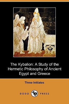 The Kybalion: A Study of the Hermetic Philosophy of Ancient Egypt and Greece (Dodo Press) by Three Initiates