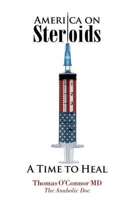 America on Steroids: A Time to Heal: The Anabolic Doc Weighs Bro-Science Against Evidence-Based Medicine by O'Connor, Thomas