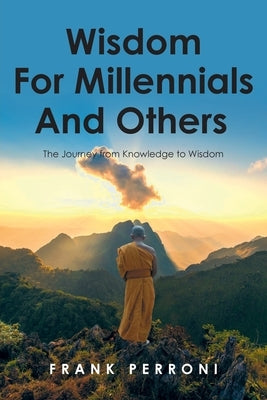 Wisdom for Millennials and Others: The Journey from Knowledge to Wisdom by Perroni, Frank