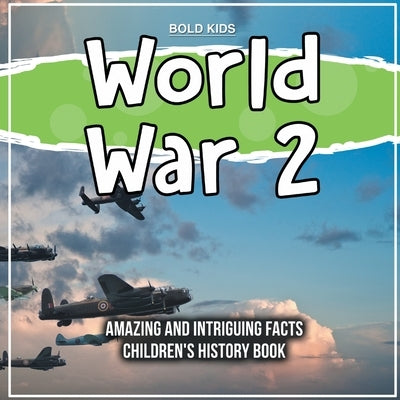 World War 2 Amazing And Intriguing Facts Children's History Book by Kids, Bold