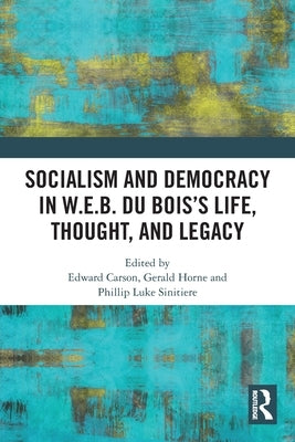 Socialism and Democracy in W.E.B. Du Bois's Life, Thought, and Legacy by Carson, Edward