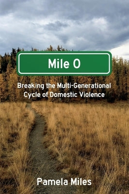 Mile 0: A Memoir: Breaking the Multi-Generational Cycle of Domestic Violence by Miles, Pamela