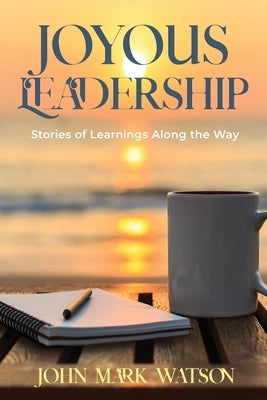 Joyous Leadership: Stories of Learnings Along the Way by Watson, John Mark