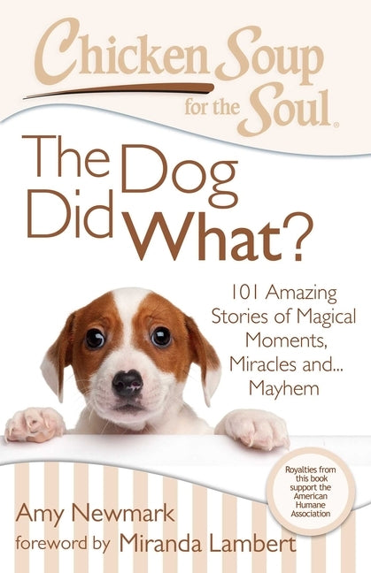 Chicken Soup for the Soul: The Dog Did What?: 101 Amazing Stories of Magical Moments, Miracles And... Mayhem by Newmark, Amy