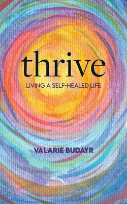 Thrive Living a Self-Healed Life by Budayr, Valarie