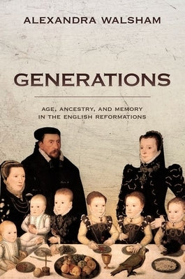 Generations: Age, Ancestry, and Memory in the English Reformations by Walsham