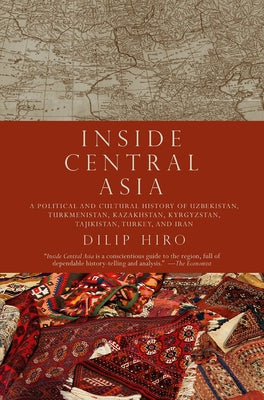 Inside Central Asia: A Political and Cultural History of Uzbekistan, Turkmenistan, Kazakhstan, Kyrgyz Stan, Tajikistan, Turkey, and Iran by Hiro, Dilip