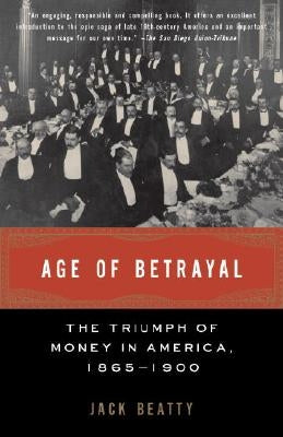 Age of Betrayal: The Triumph of Money in America, 1865-1900 by Beatty, Jack