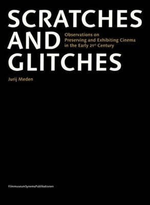 Scratches and Glitches: Observations on Preserving and Exhibiting Cinema in the Early 21st Century by Meden, Jurij