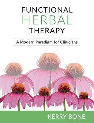 Functional Herbal Therapy: A Modern Paradigm for Clinicians by Bone, Kerry
