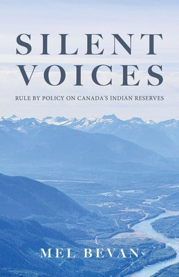 Silent Voices: Rule by Policy on Canada's Indian Reserves by Bevan, Mel